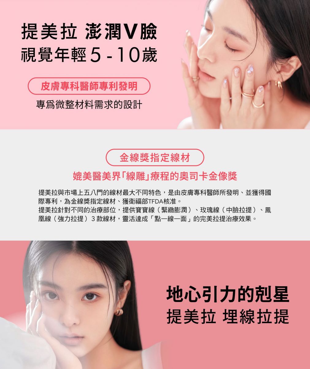從25歲開始肌膚出現膠原蛋白流失及肌膚組織斷層越大的問題,導致肌膚失去彈性,形成鬆弛、下垂、凹陷等以下視覺老態問題一一浮現。 眉眼鬆弛、法令紋、嘴邊肉、木偶紋、中下臉、鬆弛下垂、嘴角下垂、雙下巴 提美拉澎潤∨臉 視覺年輕5 - 10歲 皮膚專科醫師專利發明 - 專爲微整材料需求的設計
