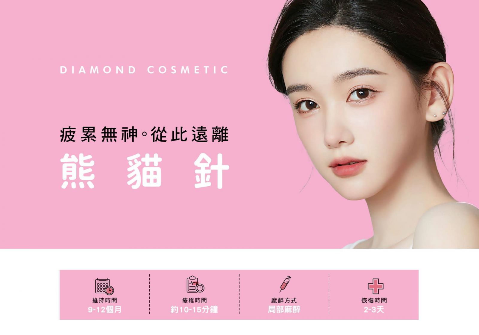 疲累無神。從此遠離 熊貓針 維持時間:9~12個月 療程時間:約10~15分鐘 麻醉方式:局部麻醉 恢復時間:2~3天